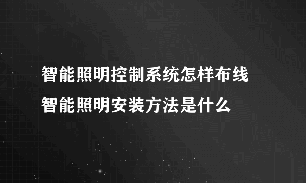 智能照明控制系统怎样布线 智能照明安装方法是什么