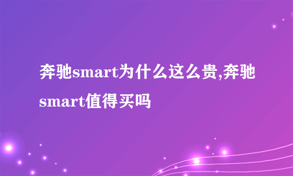 奔驰smart为什么这么贵,奔驰smart值得买吗