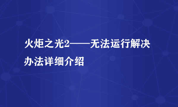 火炬之光2——无法运行解决办法详细介绍