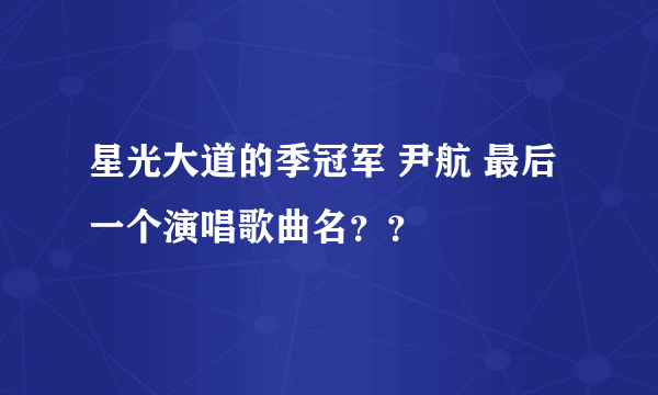 星光大道的季冠军 尹航 最后一个演唱歌曲名？？