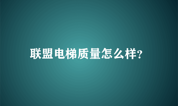 联盟电梯质量怎么样？