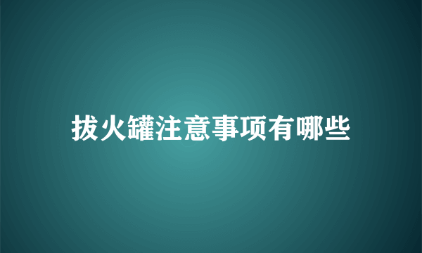 拔火罐注意事项有哪些