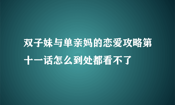 双子妹与单亲妈的恋爱攻略第十一话怎么到处都看不了