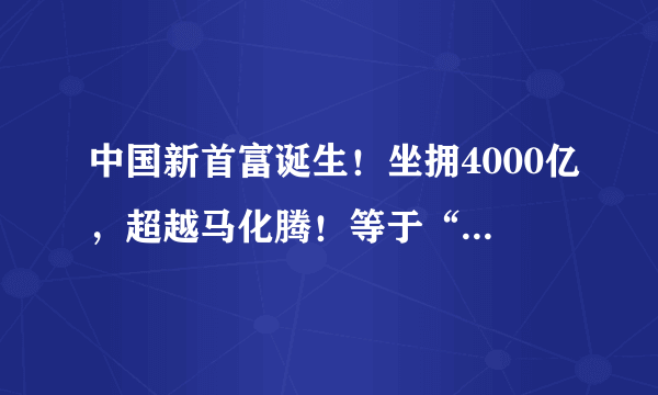 中国新首富诞生！坐拥4000亿，超越马化腾！等于“4个王健林”？