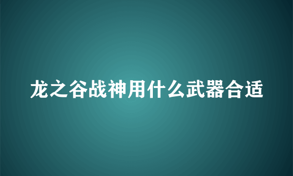 龙之谷战神用什么武器合适