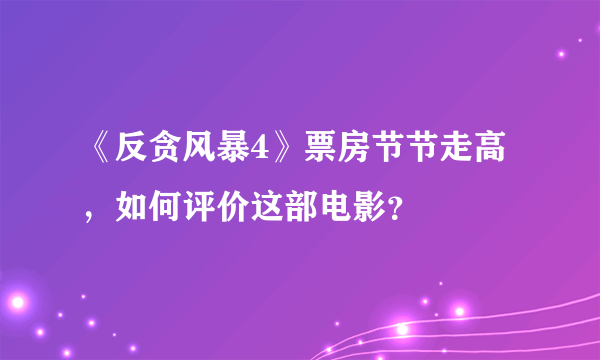 《反贪风暴4》票房节节走高，如何评价这部电影？