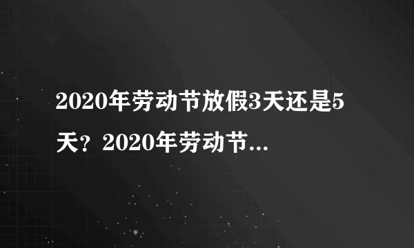 2020年劳动节放假3天还是5天？2020年劳动节放假安排？