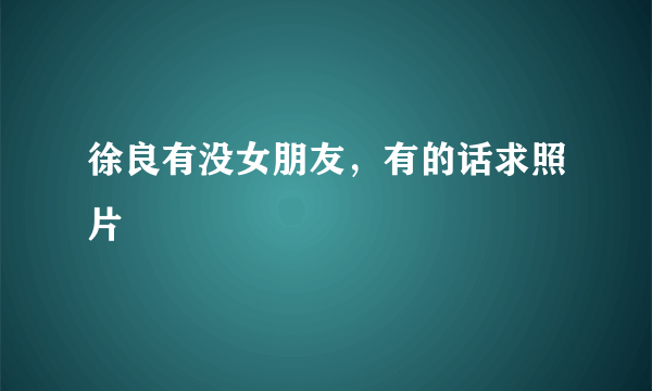 徐良有没女朋友，有的话求照片