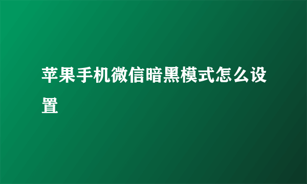 苹果手机微信暗黑模式怎么设置