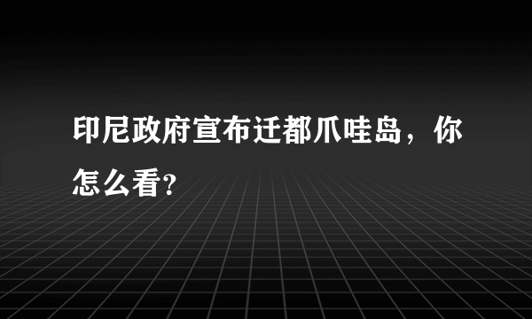 印尼政府宣布迁都爪哇岛，你怎么看？