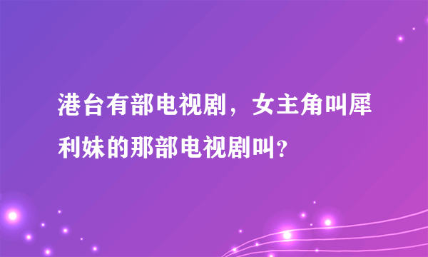 港台有部电视剧，女主角叫犀利妹的那部电视剧叫？