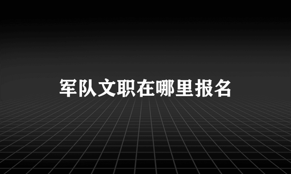 军队文职在哪里报名