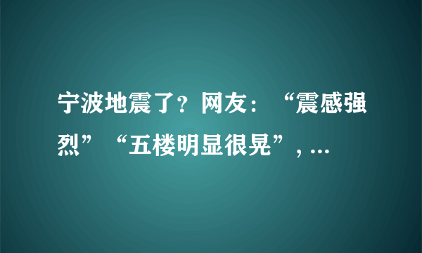 宁波地震了？网友：“震感强烈”“五楼明显很晃”, 你怎么看？