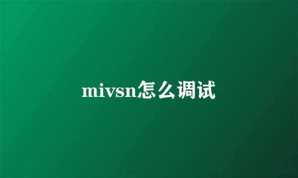 mivsn怎么调试