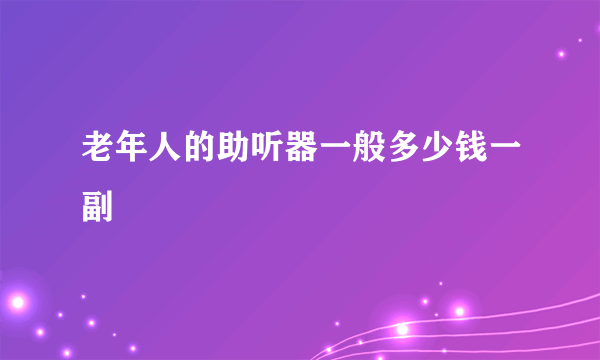 老年人的助听器一般多少钱一副