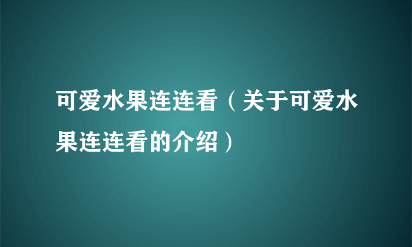 可爱水果连连看（关于可爱水果连连看的介绍）