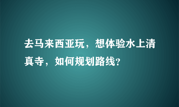 去马来西亚玩，想体验水上清真寺，如何规划路线？