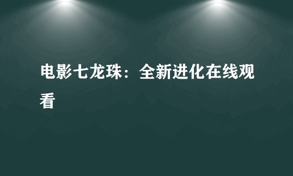 电影七龙珠：全新进化在线观看