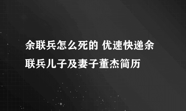 余联兵怎么死的 优速快递余联兵儿子及妻子董杰简历