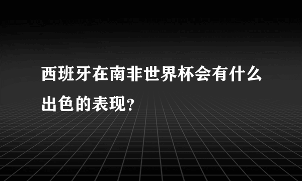 西班牙在南非世界杯会有什么出色的表现？