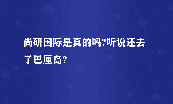 尚研国际是真的吗?听说还去了巴厘岛?