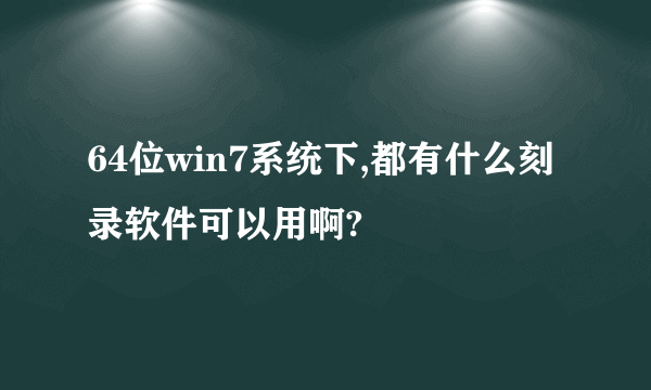 64位win7系统下,都有什么刻录软件可以用啊?