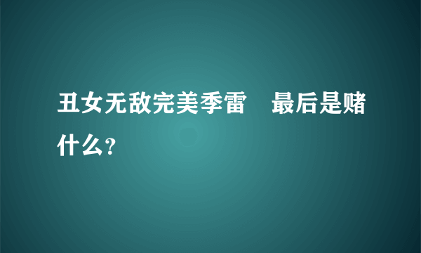 丑女无敌完美季雷囧最后是赌什么？