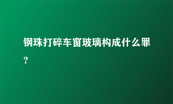 钢珠打碎车窗玻璃构成什么罪？