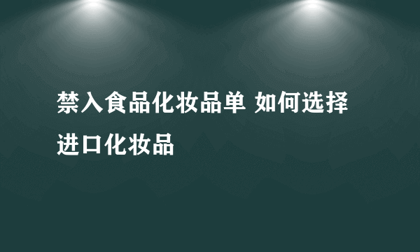 禁入食品化妆品单 如何选择进口化妆品