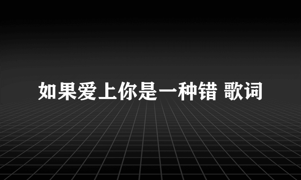 如果爱上你是一种错 歌词