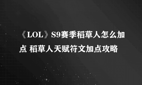 《LOL》S9赛季稻草人怎么加点 稻草人天赋符文加点攻略