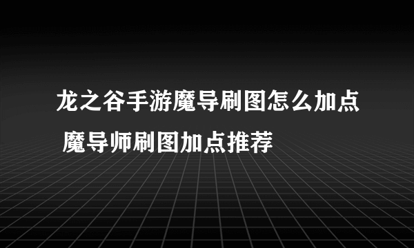 龙之谷手游魔导刷图怎么加点 魔导师刷图加点推荐