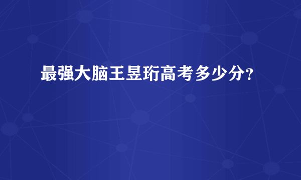 最强大脑王昱珩高考多少分？