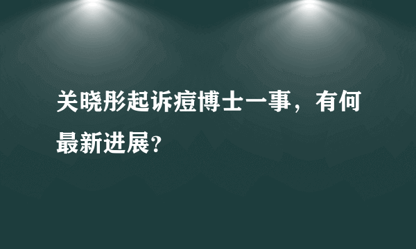 关晓彤起诉痘博士一事，有何最新进展？