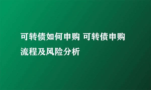 可转债如何申购 可转债申购流程及风险分析