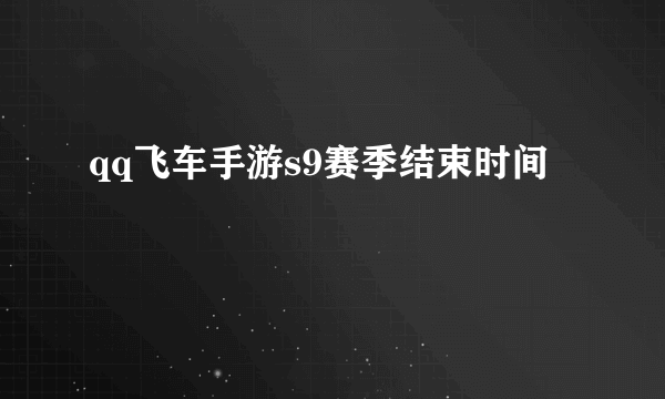 qq飞车手游s9赛季结束时间