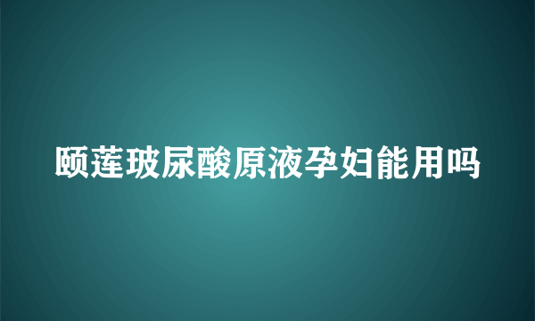 颐莲玻尿酸原液孕妇能用吗