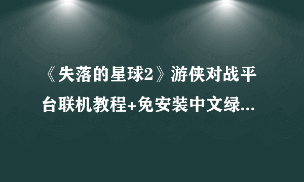 《失落的星球2》游侠对战平台联机教程+免安装中文绿色硬盘版下载地址