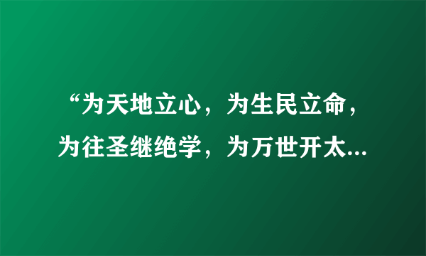 “为天地立心，为生民立命，为往圣继绝学，为万世开太平”是北宋