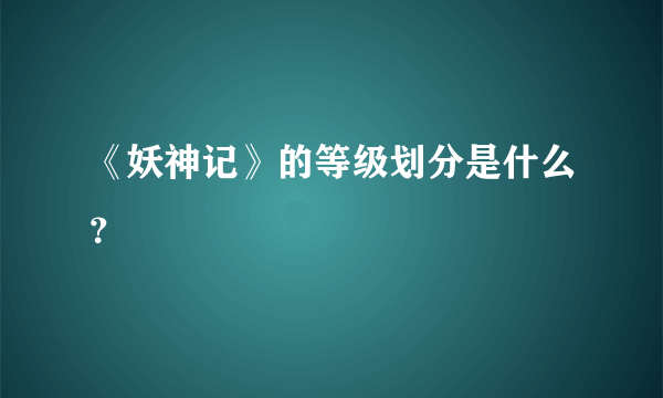 《妖神记》的等级划分是什么？