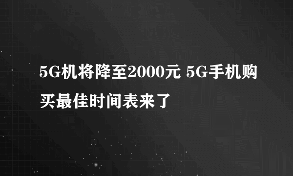 5G机将降至2000元 5G手机购买最佳时间表来了