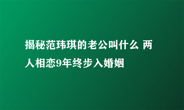 揭秘范玮琪的老公叫什么 两人相恋9年终步入婚姻