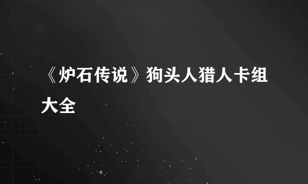 《炉石传说》狗头人猎人卡组大全