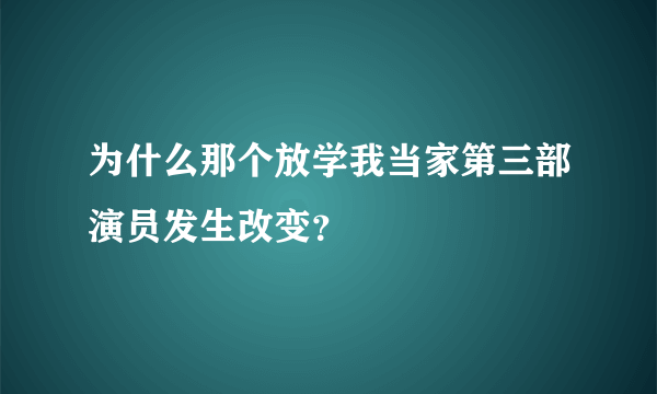 为什么那个放学我当家第三部演员发生改变？