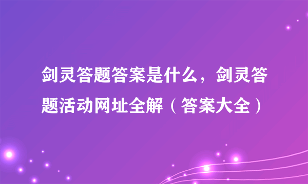 剑灵答题答案是什么，剑灵答题活动网址全解（答案大全）