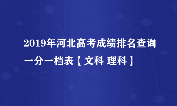 2019年河北高考成绩排名查询一分一档表【文科 理科】