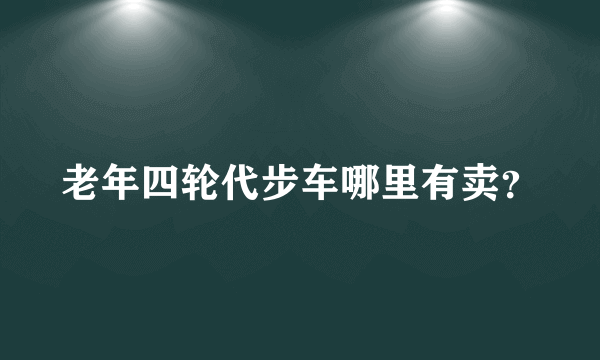 老年四轮代步车哪里有卖？