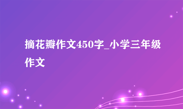 摘花瓣作文450字_小学三年级作文