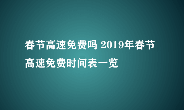 春节高速免费吗 2019年春节高速免费时间表一览