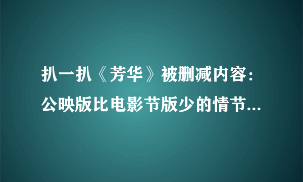 扒一扒《芳华》被删减内容：公映版比电影节版少的情节去哪了？